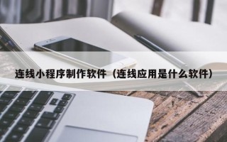 诸暨连线小程序制作软件（连线应用是什么软件）