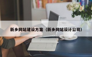 诸暨新乡网站建设方案（新乡网站设计公司）