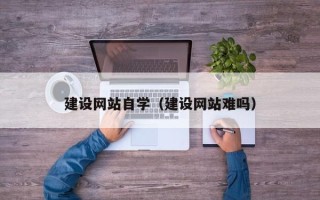 诸暨建设网站自学（建设网站难吗）