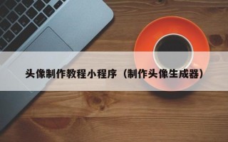 诸暨头像制作教程小程序（制作头像生成器）