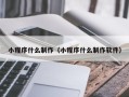 诸暨小程序什么制作（小程序什么制作软件）