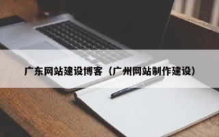诸暨广东网站建设博客（广州网站制作建设）