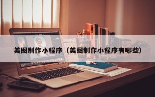 诸暨美图制作小程序（美图制作小程序有哪些）