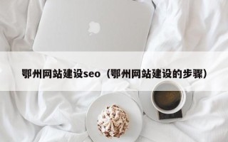 诸暨鄂州网站建设seo（鄂州网站建设的步骤）