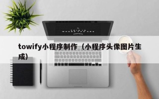 诸暨towify小程序制作（小程序头像图片生成）
