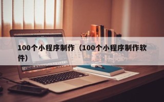 诸暨100个小程序制作（100个小程序制作软件）