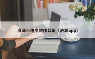 诸暨济源小程序制作公司（济源app）
